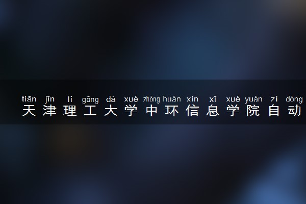 天津理工大学中环信息学院自动化专业怎么样 录取分数线多少