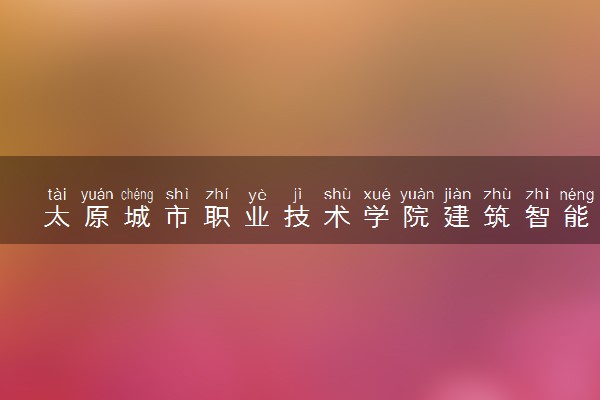 太原城市职业技术学院建筑智能化工程技术专业怎么样 录取分数线多少