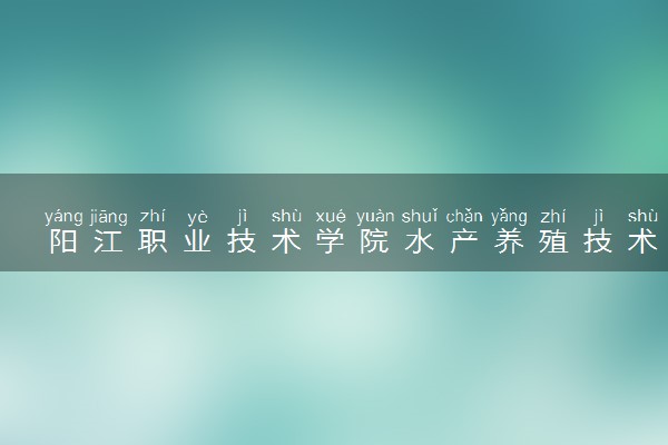 阳江职业技术学院水产养殖技术专业怎么样 录取分数线多少