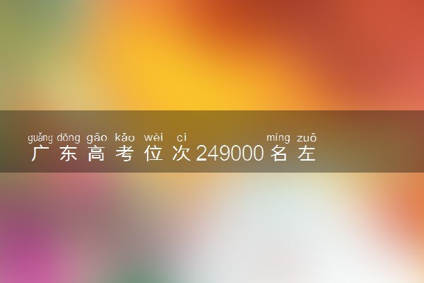 广东高考位次249000名左右报什么大学好（2025年参考）