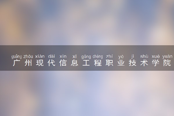 广州现代信息工程职业技术学院计算机应用技术专业怎么样 录取分数线多少