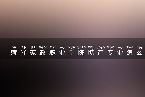 菏泽家政职业学院助产专业怎么样 录取分数线多少