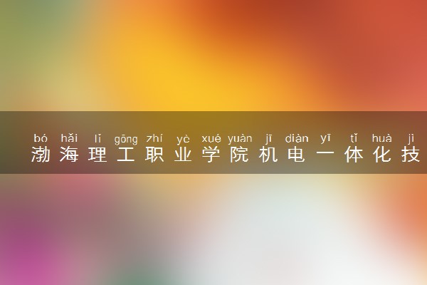 渤海理工职业学院机电一体化技术专业怎么样 录取分数线多少