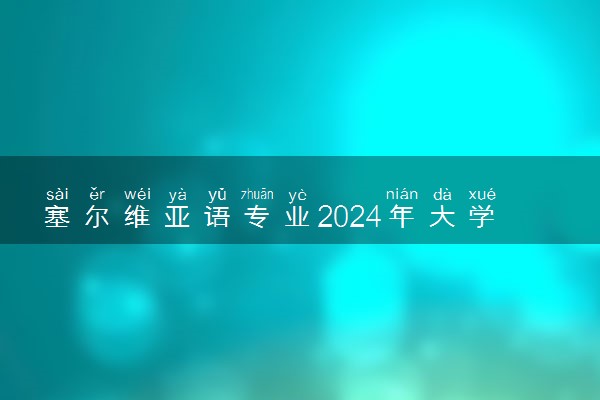塞尔维亚语专业2024年大学排名 最好的大学排行榜