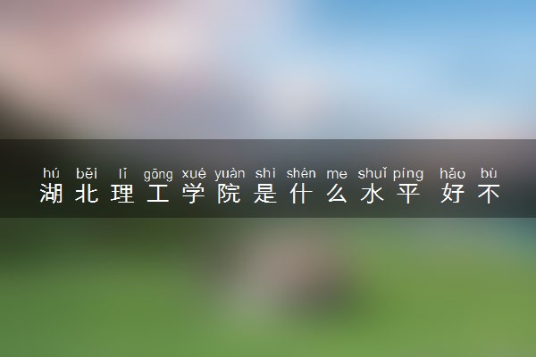 湖北理工学院是什么水平 好不好考