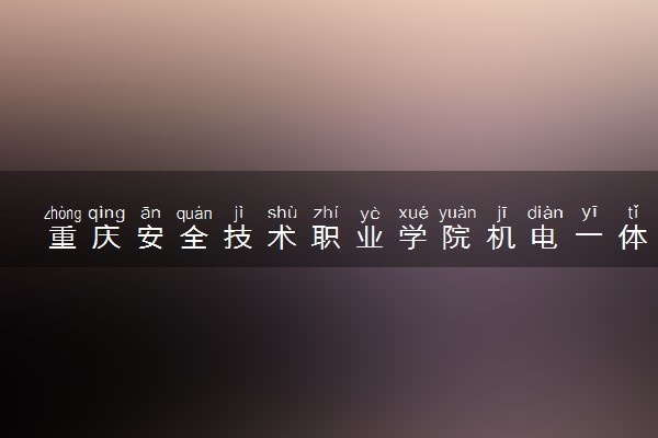 重庆安全技术职业学院机电一体化技术（市级骨干专业、校企共建专业）专业怎么样 录取分数线多少