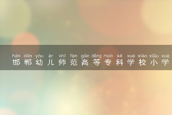 邯郸幼儿师范高等专科学校小学语文教育专业怎么样 录取分数线多少