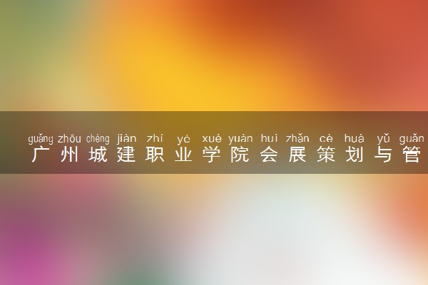 广州城建职业学院会展策划与管理专业怎么样 录取分数线多少