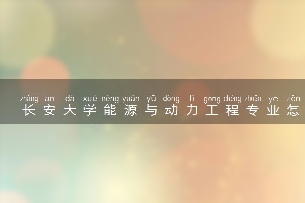 长安大学能源与动力工程专业怎么样 录取分数线多少