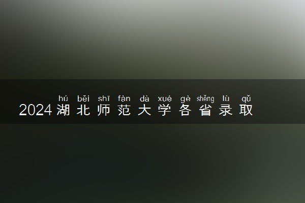 2024湖北师范大学各省录取分数线是多少 最低分及位次