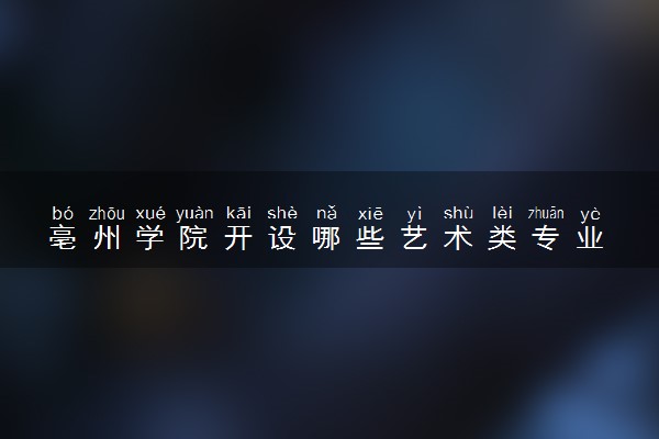 亳州学院开设哪些艺术类专业 什么专业前景好