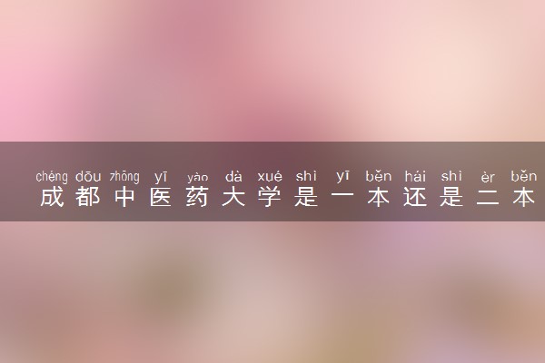 成都中医药大学是一本还是二本 算好大学吗