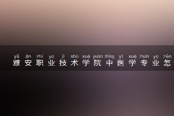 雅安职业技术学院中医学专业怎么样 录取分数线多少