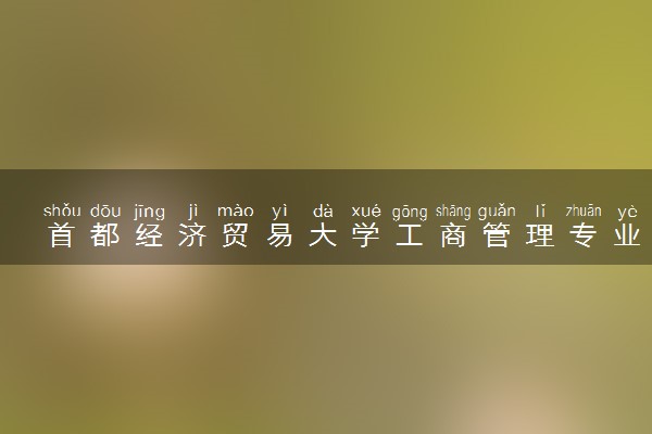 首都经济贸易大学工商管理专业怎么样 录取分数线多少