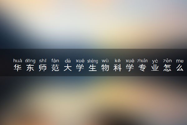 华东师范大学生物科学专业怎么样 录取分数线多少