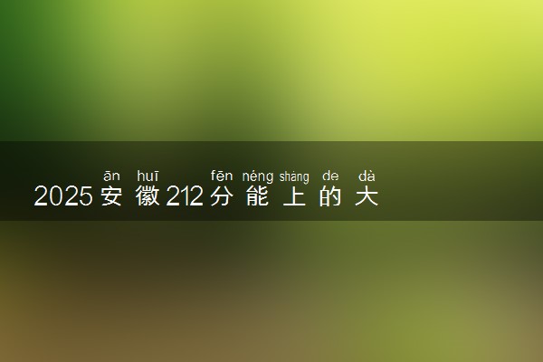 2025安徽212分能上的大学有哪些 可以报考院校名单