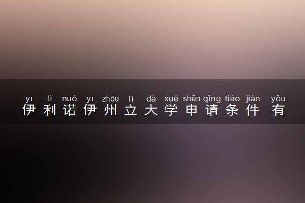 伊利诺伊州立大学申请条件 有哪些要求