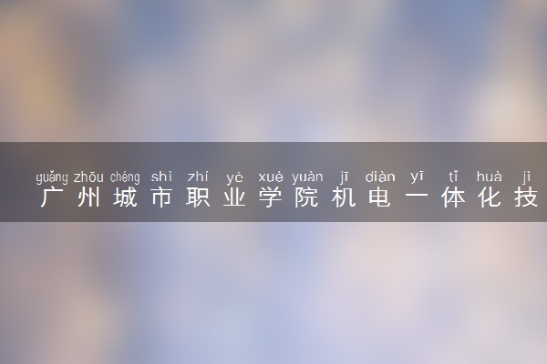广州城市职业学院机电一体化技术专业怎么样 录取分数线多少