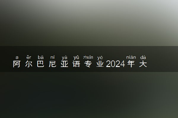 阿尔巴尼亚语专业2024年大学排名 最好的大学排行榜