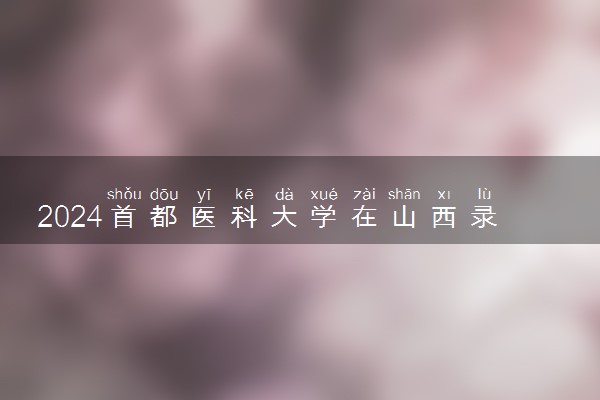 2024首都医科大学在山西录取分数线 各专业分数及位次