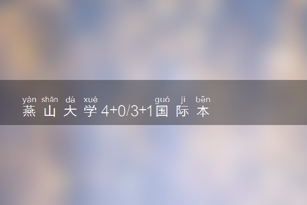 燕山大学4+0/3+1国际本科收费标准 学费多少钱