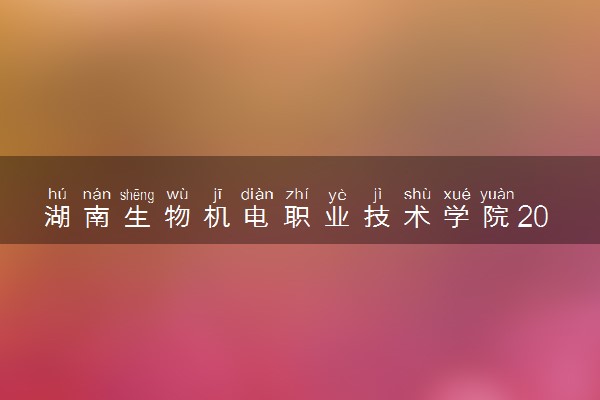 湖南生物机电职业技术学院2024各省录取分数线及最低位次是多少