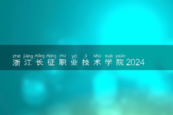 浙江长征职业技术学院2024各省录取分数线及最低位次是多少