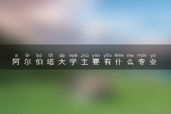 阿尔伯塔大学主要有什么专业 哪些受欢迎