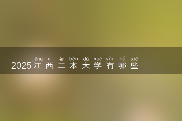 2025江西二本大学有哪些 哪所院校分数低好考