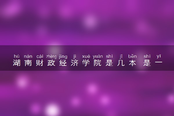 湖南财政经济学院是几本 是一本还是二本大学