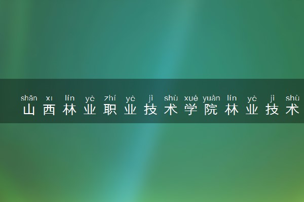 山西林业职业技术学院林业技术（工程管理方向）专业怎么样 录取分数线多少