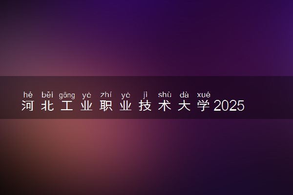 河北工业职业技术大学2025录取分数线整理 最低多少分可以考上