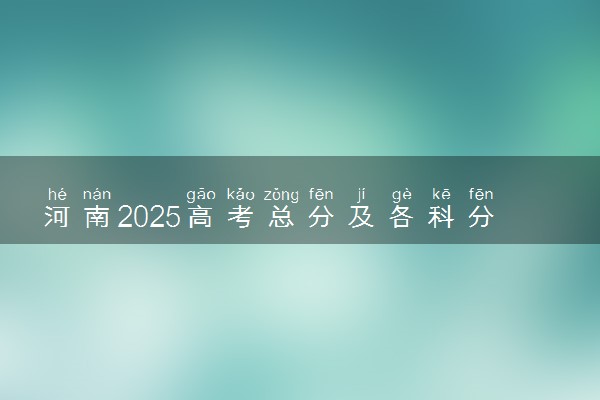 河南2025高考总分及各科分数 满分多少分