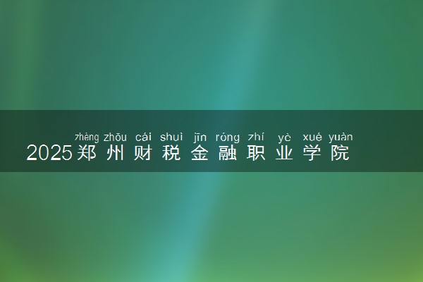 2025郑州财税金融职业学院录取分数线是多少 各省最低分数线汇总