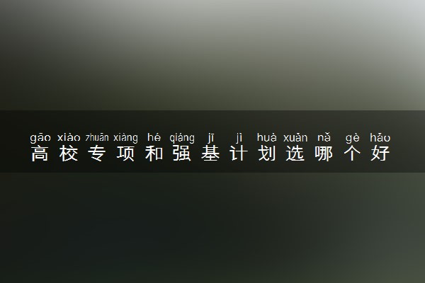 高校专项和强基计划选哪个好 冲突吗