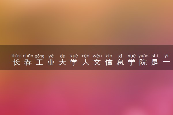 长春工业大学人文信息学院是一本还是二本 算好大学吗
