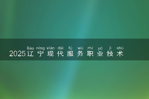 2025辽宁现代服务职业技术学院录取分数线是多少 各省最低分数线汇总