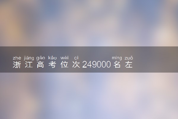 浙江高考位次249000名左右报什么大学好（2025年参考）