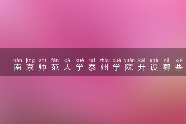 南京师范大学泰州学院开设哪些艺术类专业 什么专业前景好