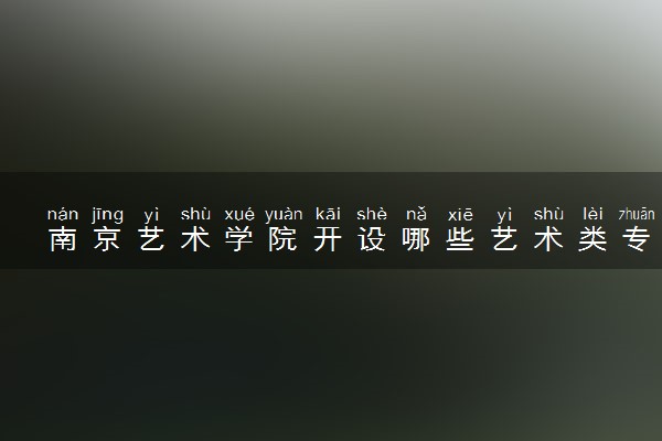 南京艺术学院开设哪些艺术类专业 什么专业前景好