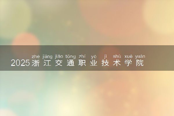 2025浙江交通职业技术学院录取分数线是多少 各省最低分数线汇总