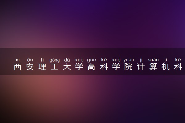 西安理工大学高科学院计算机科学与技术专业怎么样 录取分数线多少