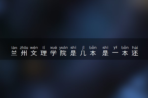 兰州文理学院是几本 是一本还是二本大学