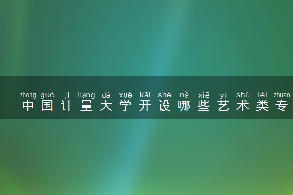 中国计量大学开设哪些艺术类专业 什么专业前景好