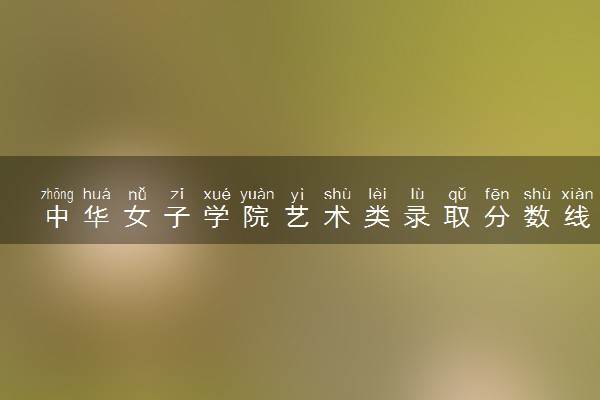 中华女子学院艺术类录取分数线是多少 各省分数整理