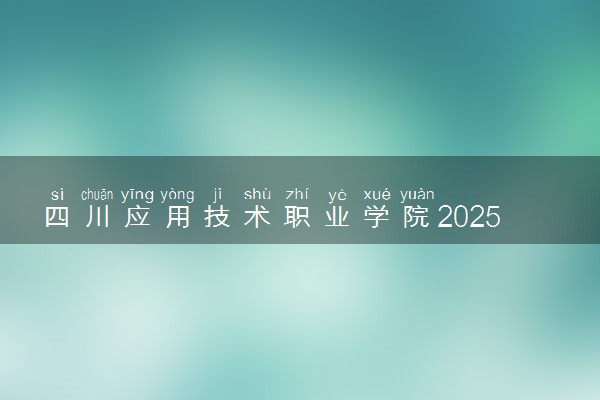 四川应用技术职业学院2025录取分数线整理 最低多少分可以考上