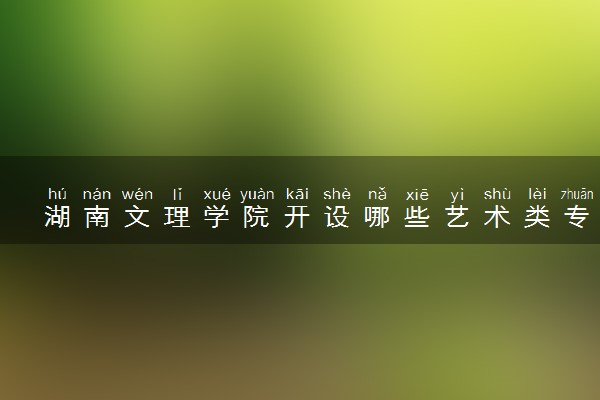 湖南文理学院开设哪些艺术类专业 什么专业前景好
