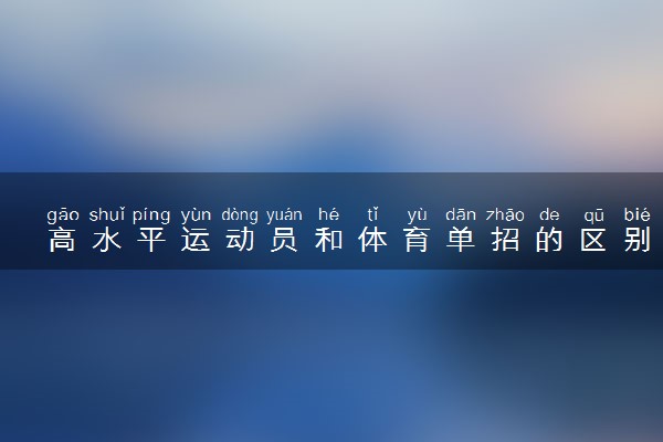 高水平运动员和体育单招的区别 二者有什么不同