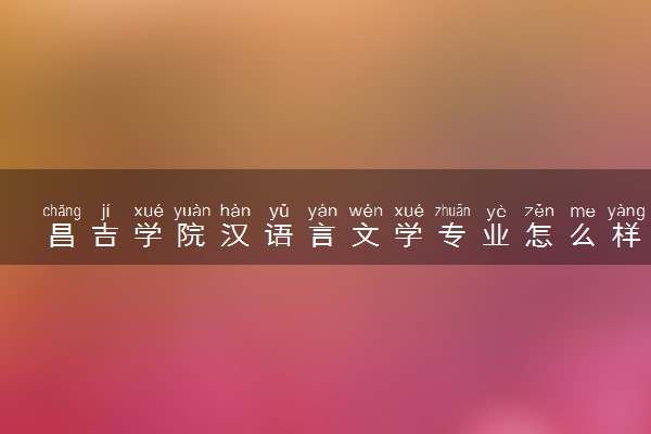 昌吉学院汉语言文学专业怎么样 录取分数线多少