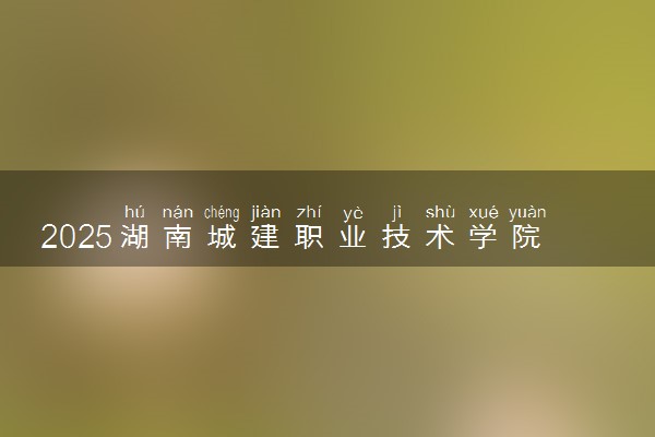 2025湖南城建职业技术学院录取分数线是多少 各省最低分数线汇总